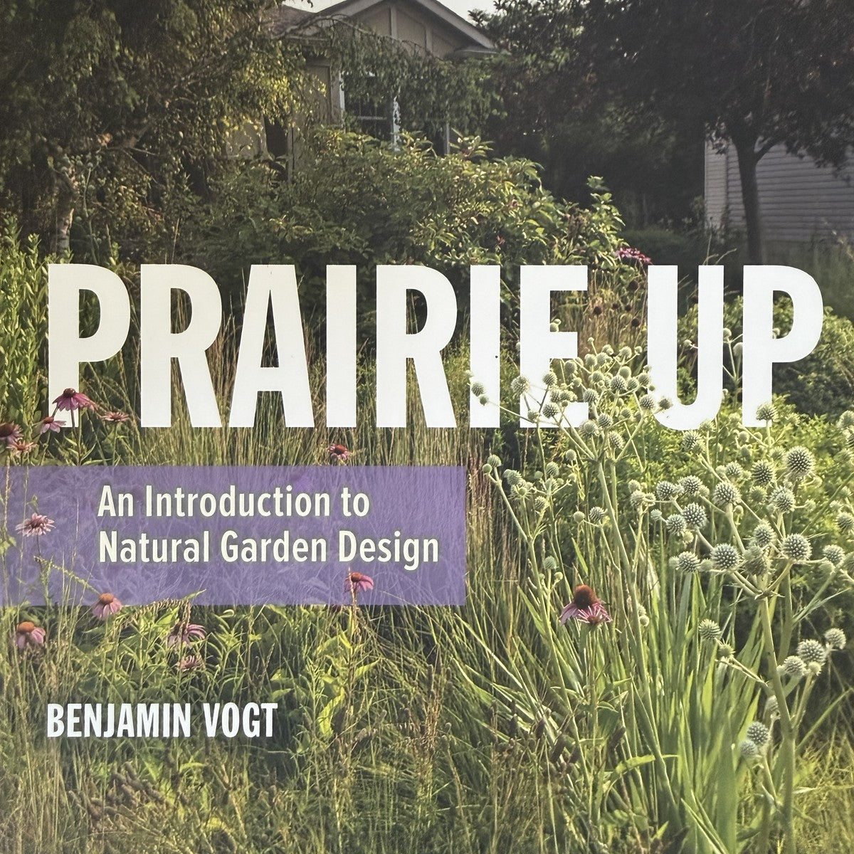 "Prairie Up: An Introduction to Natural Garden Design by Benjamin Vogt" () - Each